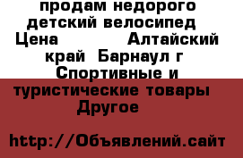 продам недорого детский велосипед › Цена ­ 1 200 - Алтайский край, Барнаул г. Спортивные и туристические товары » Другое   